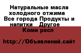 Натуральные масла холодного отжима - Все города Продукты и напитки » Другое   . Коми респ.